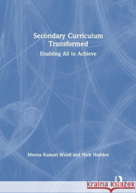 Secondary Curriculum Transformed: Enabling All to Achieve Meena Kumari Wood Nick Haddon 9780367900861 Routledge