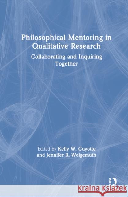 Philosophical Mentoring in Qualitative Research: Collaborating and Inquiring Together Kelly W. Guyotte Jennifer R. Wolgemuth 9780367900885 Routledge