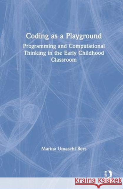 Coding as a Playground: Programming and Computational Thinking in the Early Childhood Classroom Bers, Marina Umaschi 9780367900960