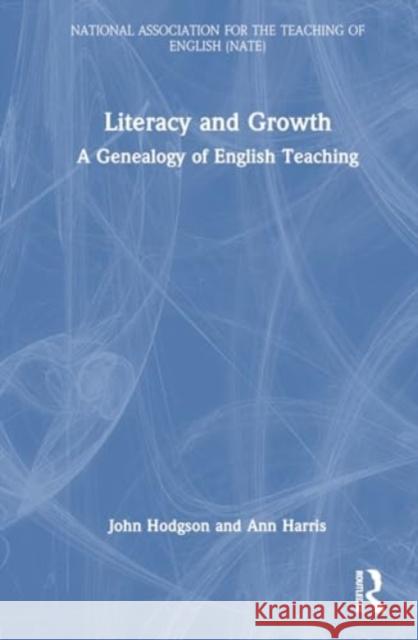 Literacy and Growth: A Genealogy of English Teaching John Hodgson Ann Harris 9780367901073 Routledge