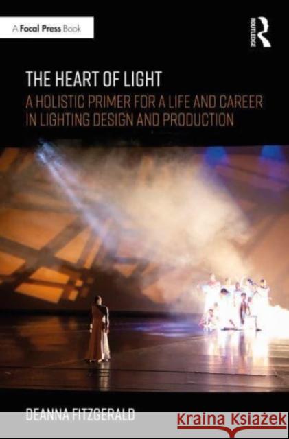 The Heart of Light: A Holistic Primer for a Life and Career in Lighting Design and Production Fitzgerald, Deanna 9780367901196