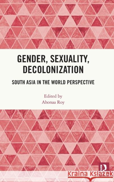 Gender, Sexuality, Decolonization: South Asia in the World Perspective Roy, Ahonaa 9780367901240 Routledge Chapman & Hall