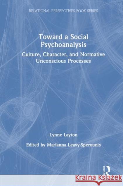 Toward a Social Psychoanalysis: Culture, Character, and Normative Unconscious Processes Lynne Layton Marianna Leavy-Sperounis 9780367902056 Routledge