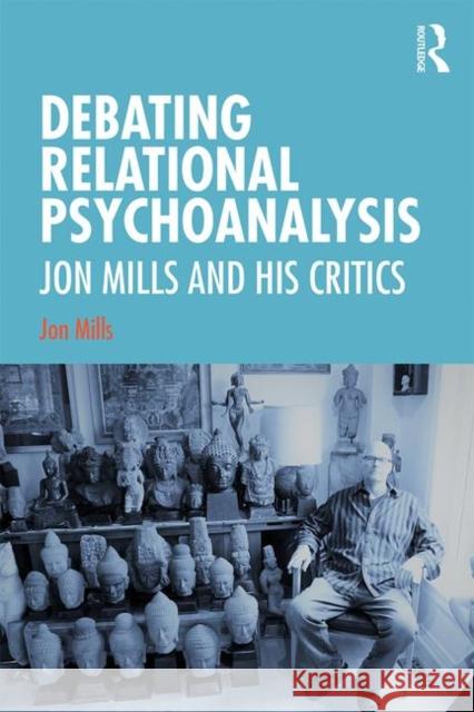 Debating Relational Psychoanalysis: Jon Mills and his Critics Mills, Jon 9780367902070 Routledge