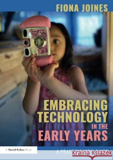 Embracing Technology in the Early Years: A Practitioner’s Guide Fiona Joines 9780367902148