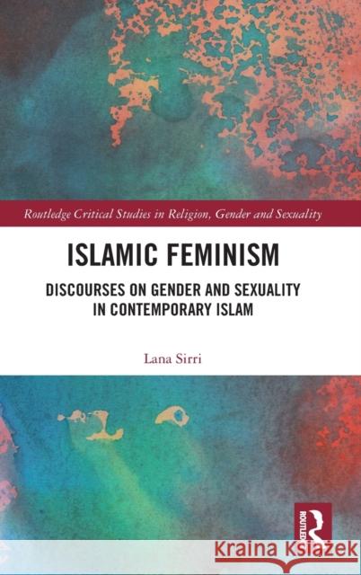 Islamic Feminism: Discourses on Gender and Sexuality in Contemporary Islam Lana Sirri 9780367902384 Routledge