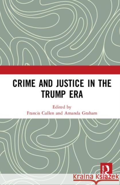 Crime and Justice in the Trump Era Francis T. Cullen Amanda Graham 9780367902407