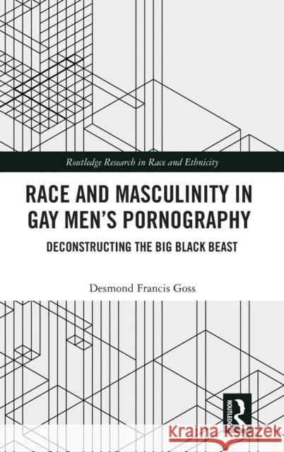 Race and Masculinity in Gay Men's Pornography: Deconstructing the Big Black Beast Desmond Francis Goss 9780367902735 Routledge