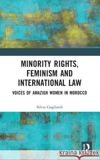 Minority Rights, Feminism and International Law: Voices of Amazigh Women in Morocco Silvia Gagliardi   9780367902766 Routledge