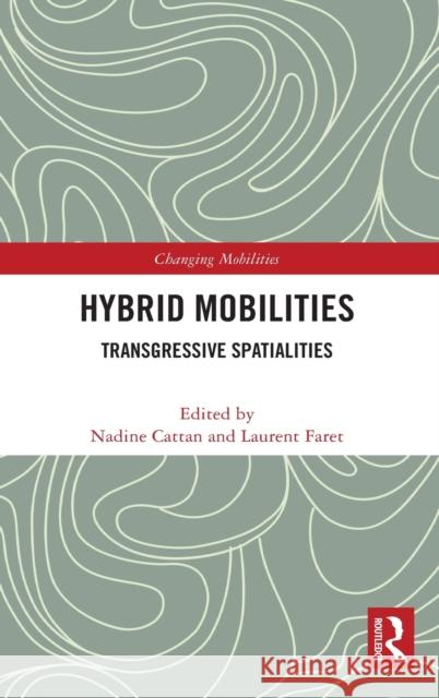 Hybrid Mobilities: Transgressive Spatialities Nadine Cattan Laurent Faret 9780367902834 Routledge