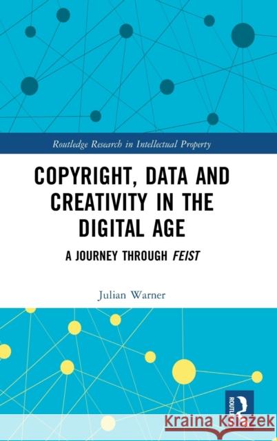 Copyright, Data and Creativity in the Digital Age: A Journey through Feist Warner, Julian 9780367902858