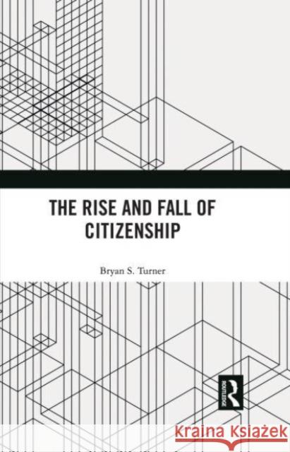 The Rise and Fall of Citizenship Bryan S. (Australian Catholic University, Australia) Turner 9780367902872 Taylor & Francis Ltd