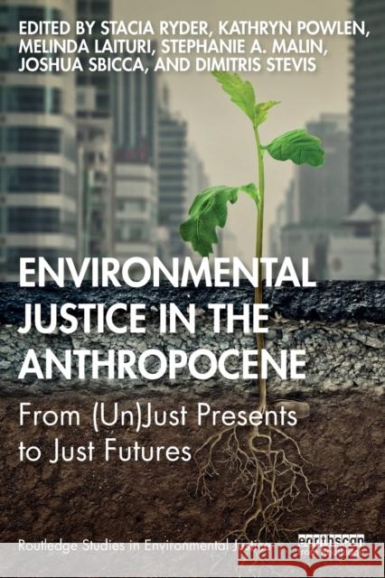 Environmental Justice in the Anthropocene: From (Un)Just Presents to Just Futures Stacia Ryder Kathryn Powlen Melinda Laituri 9780367902889 Routledge