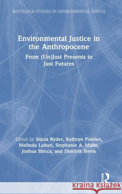 Environmental Justice in the Anthropocene: From (Un)Just Presents to Just Futures Stacia Ryder Kathryn Powlen Melinda Laituri 9780367902940 Routledge