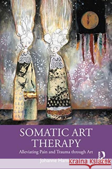 Somatic Art Therapy: Alleviating Pain and Trauma Through Art Johanne Hamel 9780367903237 Taylor & Francis Ltd