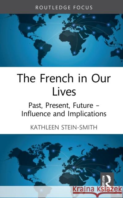 The French in Our Lives: Past, Present, Future -- Influence and Implications Stein-Smith, Kathleen 9780367903275