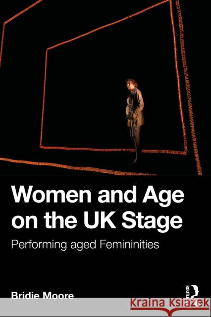 Women and Age on the UK Stage: Performing Aged Femininities Bridie Moore 9780367903282 Routledge