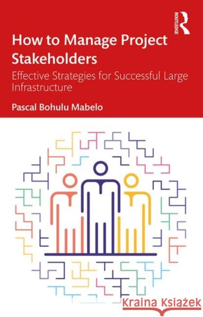 How to Manage Project Stakeholders: Effective Strategies for Successful Large Infrastructure Projects Pascal Bohul 9780367903305 Routledge