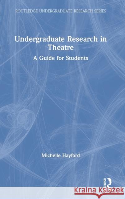 Undergraduate Research in Theatre: A Guide for Students Michelle Hayford 9780367903329
