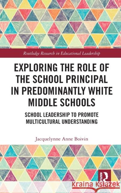 Exploring the Role of the School Principal in Predominantly White Middle Schools: School Leadership to Promote Multicultural Understanding Jacquelynne Anne Boivin 9780367903398 Routledge