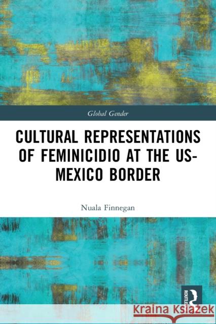 Cultural Representations of Feminicidio at the US-Mexico Border Finnegan, Nuala 9780367903640