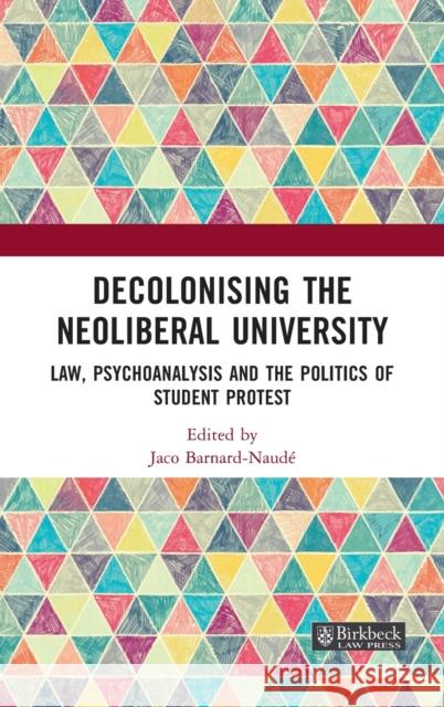 Decolonising the Neoliberal University: Law, Psychoanalysis and the Politics of Student Protest Jaco Barnard-Naude 9780367903725 Birkbeck Law Press