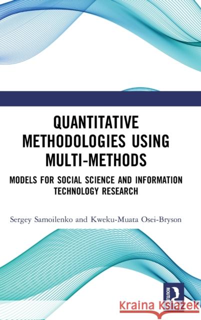 Quantitative Methodologies Using Multi-Methods: Models for Social Science and Information Technology Research Sergey Samoilenko Kweku-Muata Osei-Bryson 9780367903961 Routledge
