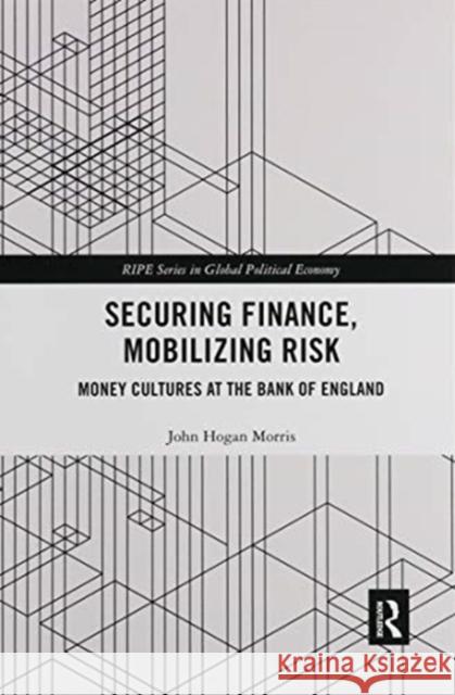 Securing Finance, Mobilizing Risk: Money Cultures at the Bank of England John Morris (University College London,    9780367904166 Routledge