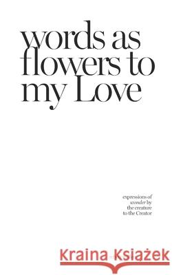 words as flowers to my Love: expressions of wonder by the creature to the Creator Rebecca Allen 9780368004124