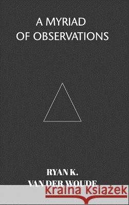 A Myriad Of Observations: A collection of modern poetry Woude, Ryan K. Van Der 9780368017490 Blurb