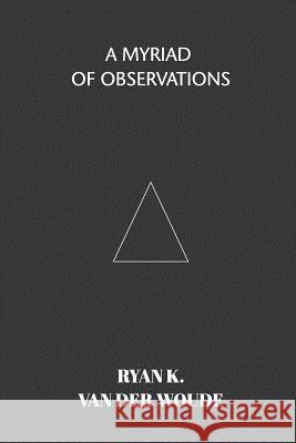 A Myriad Of Observations: A collection of modern poetry Woude, Ryan K. Van Der 9780368017506 Blurb