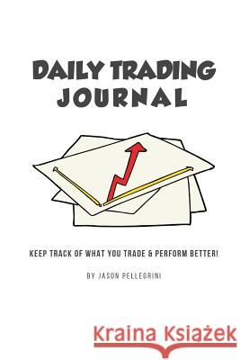 Daily Trading Journal: Keep Track of What Your Trade & Perform Better! Pellegrini, Jason 9780368032455