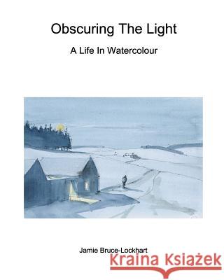 Obscuring The Light: A Life In Watercolour Bruce-Lockhart, Jamie 9780368093944