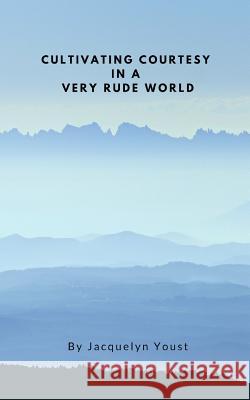 Cultivating Courtesy in a Very Rude World Jacquelyn Youst 9780368164446