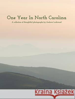 One Year In North Carolina: A Collection Of Thoughtful Photographs Lockwood, Andrew 9780368296079 Blurb