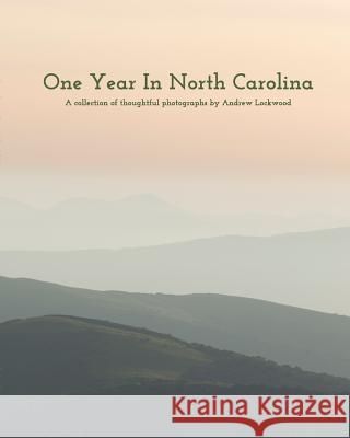 One Year In North Carolina: A Collection Of Thoughtful Photographs Lockwood, Andrew 9780368296086 Blurb