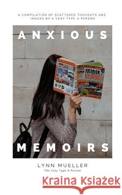 Anxious Memoirs: A Compilation of Scattered Thoughts and Images by a Very Type A Person Mueller, Lynn 9780368300042 Blurb