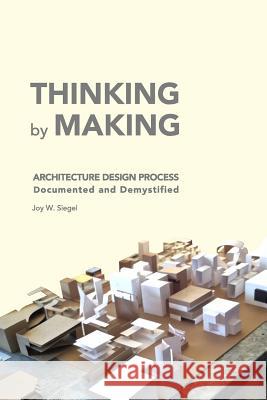 THINKING by MAKING: Architecture Design Process Documented and Demystified Joy W Siegel 9780368456428 Blurb