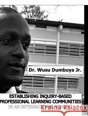 Establishing Inquiry-Based Professional Learning Communities In An International School , Wusu Dumbuya, Jr. 9780368463716 Blurb