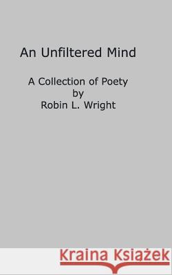 An Unfiltered Mind: A Collection of Poetry Wright, Robin L. 9780368722318