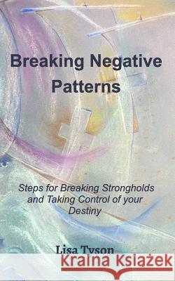Breaking Negative Patterns: Steps for Breaking Strongholds and Taking Control of your Destiny Tyson, Lisa 9780368946394