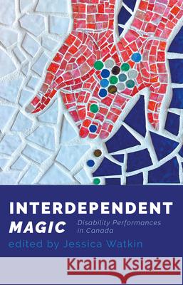 Interdependent Magic: Disability Performance in Canada  9780369102867 Playwrights Canada Press