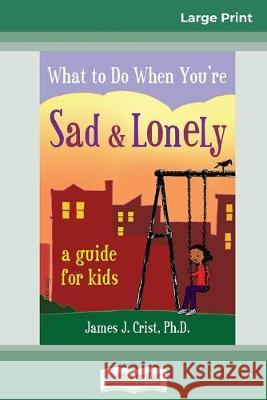 What to Do When You're Sad & Lonely: A Guide for Kids (16pt Large Print Edition) James J Crist 9780369307743 ReadHowYouWant