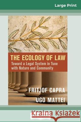 The Ecology of Law: Toward a Legal System in Tune with Nature and Community (16pt Large Print Edition) Fritjof Capra, Ugo Mattei 9780369312709