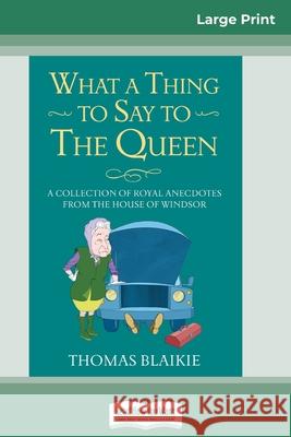 What a Thing to Say to the Queen: A Collection of Royal Anecdotes from the House of Windsor (16pt Large Print Edition) Thomas Blaikie 9780369312747 ReadHowYouWant