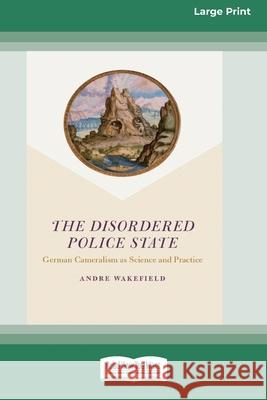 The Disordered Police State: German Cameralism as Science and Practice [Standard Large Print 16 Pt Edition] Andre Wakefield 9780369315830