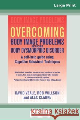 Overcoming Body Image Problems Including Body Dysmorphic Disorder (16pt Large Print Edition) David Veale Rob Willson Alex Clarke 9780369316745