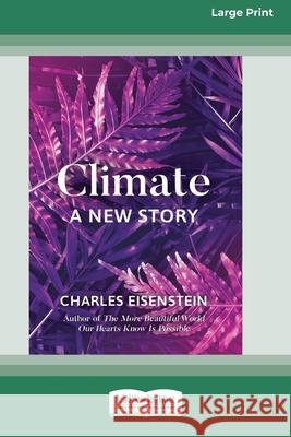 Climate -- A New Story (16pt Large Print Edition) Charles Eisenstein 9780369355324