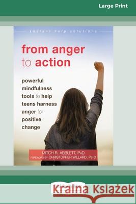 From Anger to Action: Powerful Mindfulness Tools to Help Teens Harness Anger for Positive Change (16pt Large Print Edition) Mitch R Abblett 9780369356352