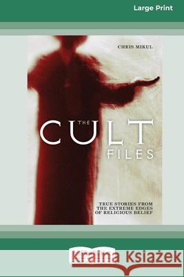 The Cult Files: True stories from the extreme edges of religious beliefs (16pt Large Print Edition) Chris Mikul 9780369361233